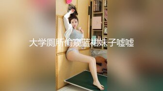 大学厕所偷窥蓝裙妹子嘘嘘