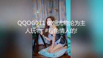 QQOG011 御姐尤物沦为主人玩物  #粉色情人的!