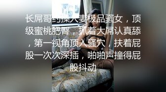 长屌哥约操人妻极品骚女，顶级蜜桃肥臀，抓着大屌认真舔，第一视角顶入骚穴，扶着屁股一次次深插，啪啪声撞得屁股抖动