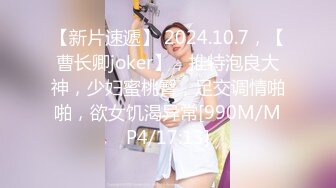 【新片速遞】 2024.10.7，【曹长卿joker】，推特泡良大神，少妇蜜桃臀，足交调情啪啪，欲女饥渴异常[990M/MP4/17:13]