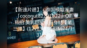 【新速片遞】 ✨泰国绿帽淫妻「coconut82291822」OF私拍 美乳巨尻极品身材【第三弹】(12v)[3.93GB/MP4/1:31:14]