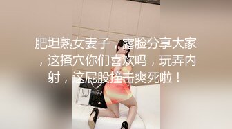 肥坦熟女妻子，露脸分享大家，这搔穴你们喜欢吗，玩弄内射，这屁股撞击爽死啦！