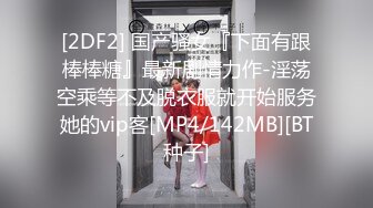 [2DF2] 国产骚女『下面有跟棒棒糖』最新剧情力作-淫荡空乘等不及脱衣服就开始服务她的vip客[MP4/142MB][BT种子]