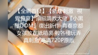 【全網首發】【新奇刺激❤視覺盛宴】頂級調教大佬『小黑屋DOM』復出新作-青春京都女孩放在紙箱裏 被各種玩弄真刺激 高清720P原版