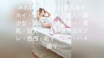 みれいちゃん(21) 素人ホイホイ・えろきゅん・素人・美少女・清楚・スレンダー・美乳・甘えん坊・M女・コスプレ・色白・电マ・颜射・ハメ撮り