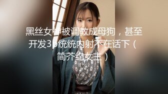 黑丝女神被调教成母狗，甚至开发3p统统内射不在话下（简芥约女主）