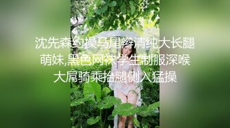 沈先森约操马尾辫清纯大长腿萌妹,黑色网袜学生制服深喉大屌骑乘抬腿侧入猛操