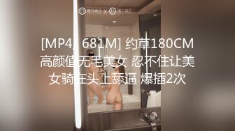 [MP4/ 681M] 约草180CM高颜值无毛美女 忍不住让美女骑在头上舔逼 爆插2次