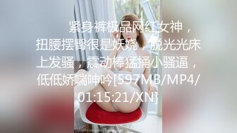 ❤❤️紧身裤极品网红女神，扭腰摆臀很是妖娆，脱光光床上发骚，震动棒猛捅小骚逼，低低娇喘呻吟[597MB/MP4/01:15:21/XN]