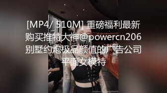 [MP4/ 510M] 重磅福利最新购买推特大神@powercn206别墅约炮极品颜值的广告公司平面女模特