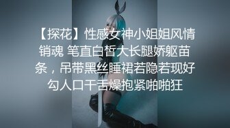 【探花】性感女神小姐姐风情销魂 笔直白皙大长腿娇躯苗条，吊带黑丝睡裙若隐若现好勾人口干舌燥抱紧啪啪狂