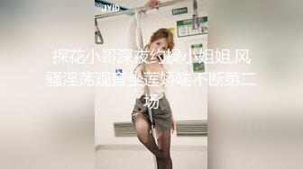 探花小哥深夜约操小姐姐,风骚淫荡观音坐莲娇喘不断第二场