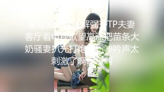 家庭摄像头破解强开TP夫妻客厅看电视欲望高涨把苗条大奶骚妻扒光打炮少妇呻吟声太刺激了啊啊嚎叫