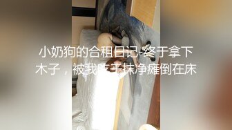 小奶狗的合租日记-终于拿下木子，被我吃干抹净瘫倒在床