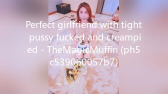 Perfect girlfriend with tight pussy fucked and creampied - TheMagicMuffin (ph5c539060057b7)