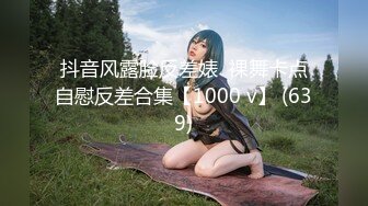 抖音风露脸反差婊  裸舞卡点自慰反差合集【1000 v】 (639)