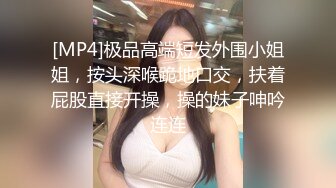 [MP4]极品高端短发外围小姐姐，按头深喉跪地口交，扶着屁股直接开操，操的妹子呻吟连连