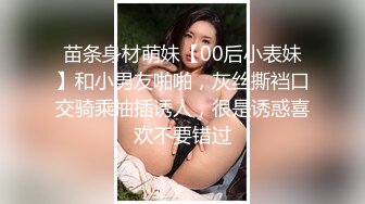 苗条身材萌妹【00后小表妹】和小男友啪啪，灰丝撕裆口交骑乘抽插诱人，很是诱惑喜欢不要错过