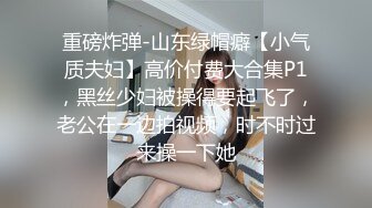 重磅炸弹-山东绿帽癖【小气质夫妇】高价付费大合集P1，黑丝少妇被操得要起飞了，老公在一边拍视频，时不时过来操一下她