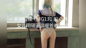 天美传媒 TMG131 贴心棉袄女儿用骚逼温暖爸爸 樱樱