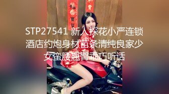 STP27541 新人探花小严连锁酒店约炮身材苗条清纯良家少女蛮腰翘臀乖巧听话