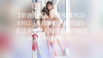 【新速片遞】 麻豆传媒 FCD-6902《义体潮吹白浆四溢》无法承受深入我体内的巨根[906M/MP4/36:42]