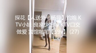 探花【人送外号杨导】约炮 KTV小妹 良家少妇等 KTV口交做爱 宾馆啪啪【59v】 (27)