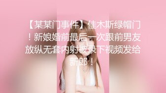 【某某门事件】佳木斯绿帽门！新娘婚前最后一次跟前男友放纵无套内射被录下视频发给新郎！