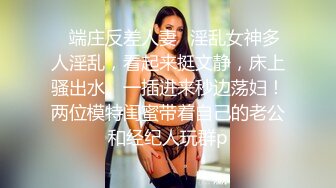 ✿端庄反差人妻✿淫乱女神多人淫乱，看起来挺文静，床上骚出水。一插进来秒边荡妇！两位模特闺蜜带着自己的老公和经纪人玩群p