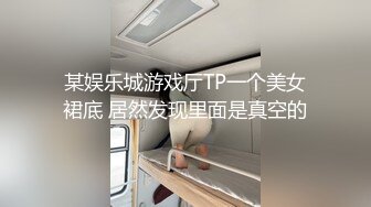 某娱乐城游戏厅TP一个美女裙底 居然发现里面是真空的