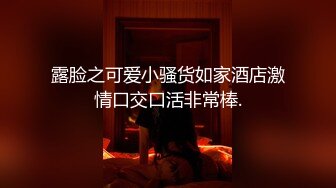 露脸之可爱小骚货如家酒店激情口交口活非常棒.