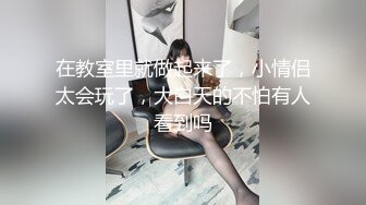 在教室里就做起来了，小情侣太会玩了，大白天的不怕有人看到吗