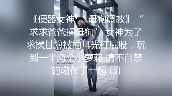 〖便器女神❤️母狗调教〗“求求爸爸操母狗” 女神为了求操甘愿被抽耳光打屁股，玩到一半两个小萝莉 情不自禁的吻在了一起 (3)