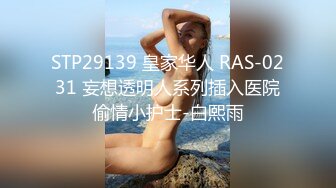 STP29139 皇家华人 RAS-0231 妄想透明人系列插入医院偷情小护士-白熙雨