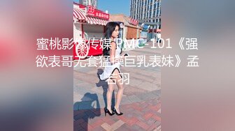 蜜桃影像传媒 PMC-101《强欲表哥无套猛操巨乳表妹》孟若羽