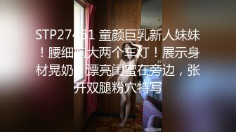 STP27461 童颜巨乳新人妹妹！腰细胸大两个车灯！展示身材晃奶，漂亮闺蜜在旁边，张开双腿粉穴特写