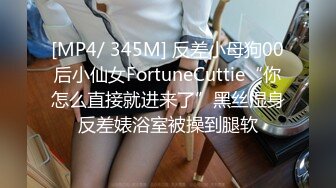 [MP4/ 345M] 反差小母狗00后小仙女FortuneCuttie“你怎么直接就进来了”黑丝湿身反差婊浴室被操到腿软