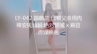 LY-042 陈晓兰 代替父亲用肉棒安抚妈妈 绝对领域 x 麻豆传媒映画