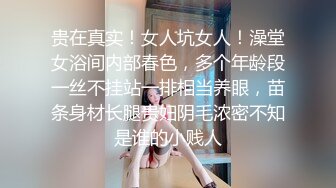 贵在真实！女人坑女人！澡堂女浴间内部春色，多个年龄段一丝不挂站一排相当养眼，苗条身材长腿贵妇阴毛浓密不知是谁的小贱人