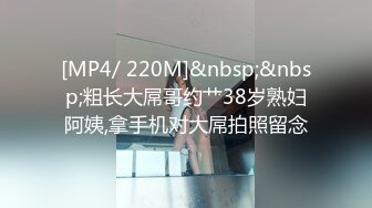 [MP4/ 220M]&nbsp;&nbsp;粗长大屌哥约艹38岁熟妇阿姨,拿手机对大屌拍照留念