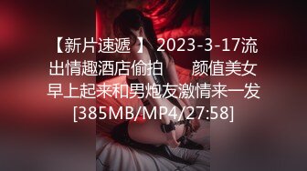 【新片速遞 】 2023-3-17流出情趣酒店偷拍❤️ 颜值美女早上起来和男炮友激情来一发[385MB/MP4/27:58]