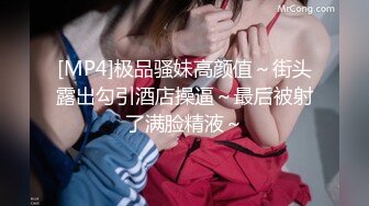 [MP4]极品骚妹高颜值～街头露出勾引酒店操逼～最后被射了满脸精液～