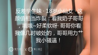 反差学生妹 · 18岁小仙女 · 这颜值相当炸裂：看我奶子哥哥，哦哦~好柔软呀· 哥哥你看我像几时破处的，哥哥用力艹我小骚逼！