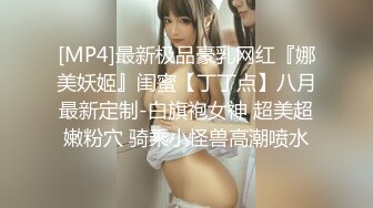 [MP4]最新极品豪乳网红『娜美妖姬』闺蜜【丁丁点】八月最新定制-白旗袍女神 超美超嫩粉穴 骑乘小怪兽高潮喷水