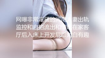 网曝非常淫骚的河南人妻出轨监控和自拍流出和情赋在家客厅后入床上开发屁眼对白有趣