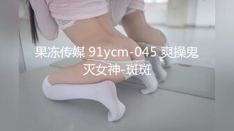 果冻传媒 91ycm-045 爽操鬼灭女神-斑斑