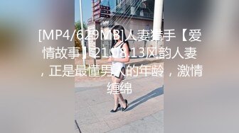 [MP4/629MB]人妻猎手【爱情故事】21.08.13风韵人妻，正是最懂男人的年龄，激情缠绵