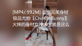 [MP4/ 992M] 劲爆完美身材 极品尤物〖ChineseBunny〗火辣的身材女神床上就是这么放荡