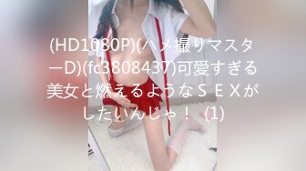 (HD1080P)(ハメ撮りマスターD)(fc3808437)可愛すぎる美女と燃えるようなＳＥＸがしたいんじゃ！  (1)