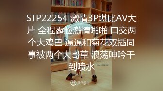 STP22254 激情3P堪比AV大片 全程露脸激情啪啪 口交两个大鸡巴 逼逼和菊花双插同事被两个大哥草 浪荡呻吟干到喷水